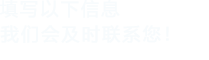 填寫以下信息，我們會及時時間聯系您！